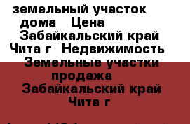 земельный участок  1/2 дома › Цена ­ 800 000 - Забайкальский край, Чита г. Недвижимость » Земельные участки продажа   . Забайкальский край,Чита г.